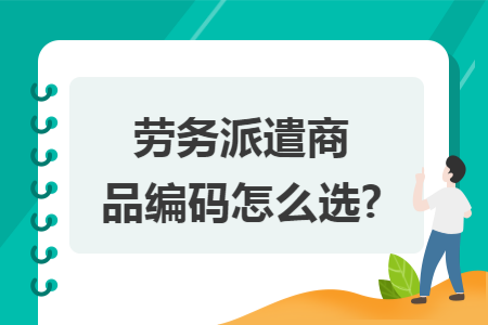 劳务派遣商品编码怎么选?